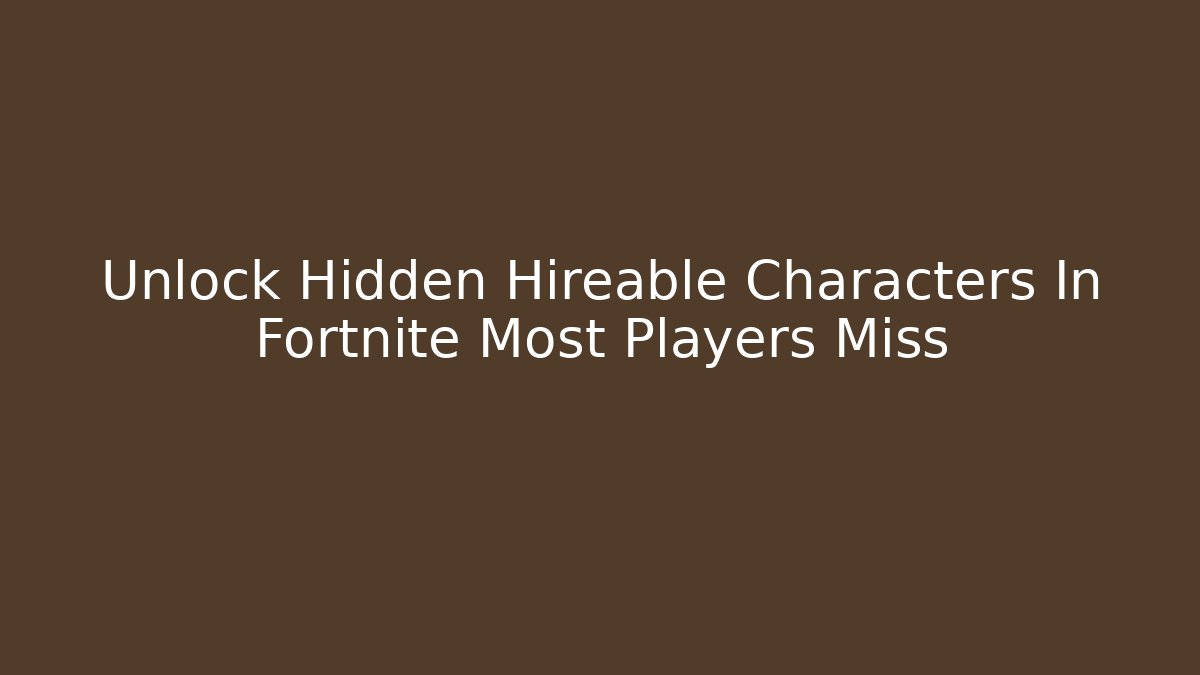 Unlock Hidden Hireable Characters In Fortnite Most Players Miss