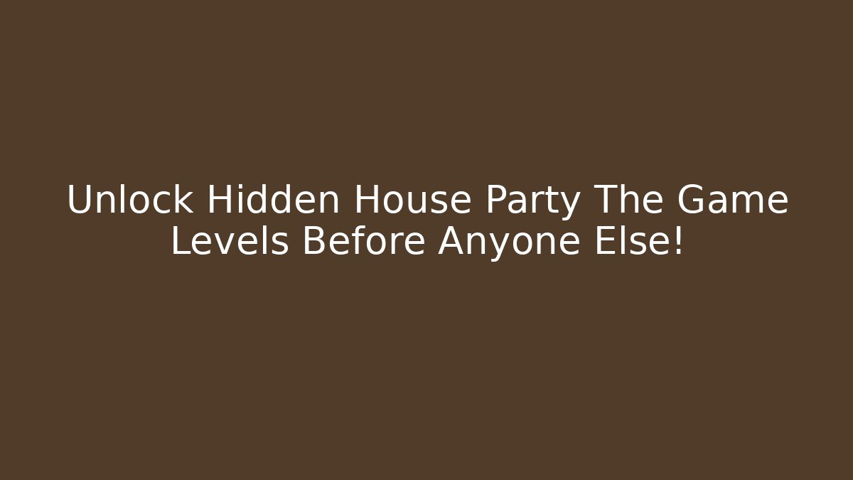 Unlock Hidden House Party The Game Levels Before Anyone Else!