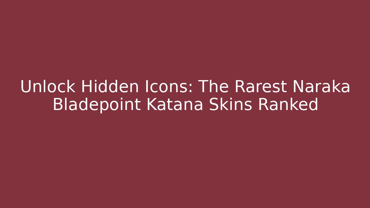 Unlock Hidden Icons: The Rarest Naraka Bladepoint Katana Skins Ranked