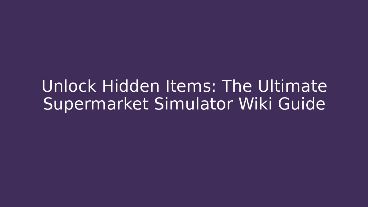 Unlock Hidden Items: The Ultimate Supermarket Simulator Wiki Guide