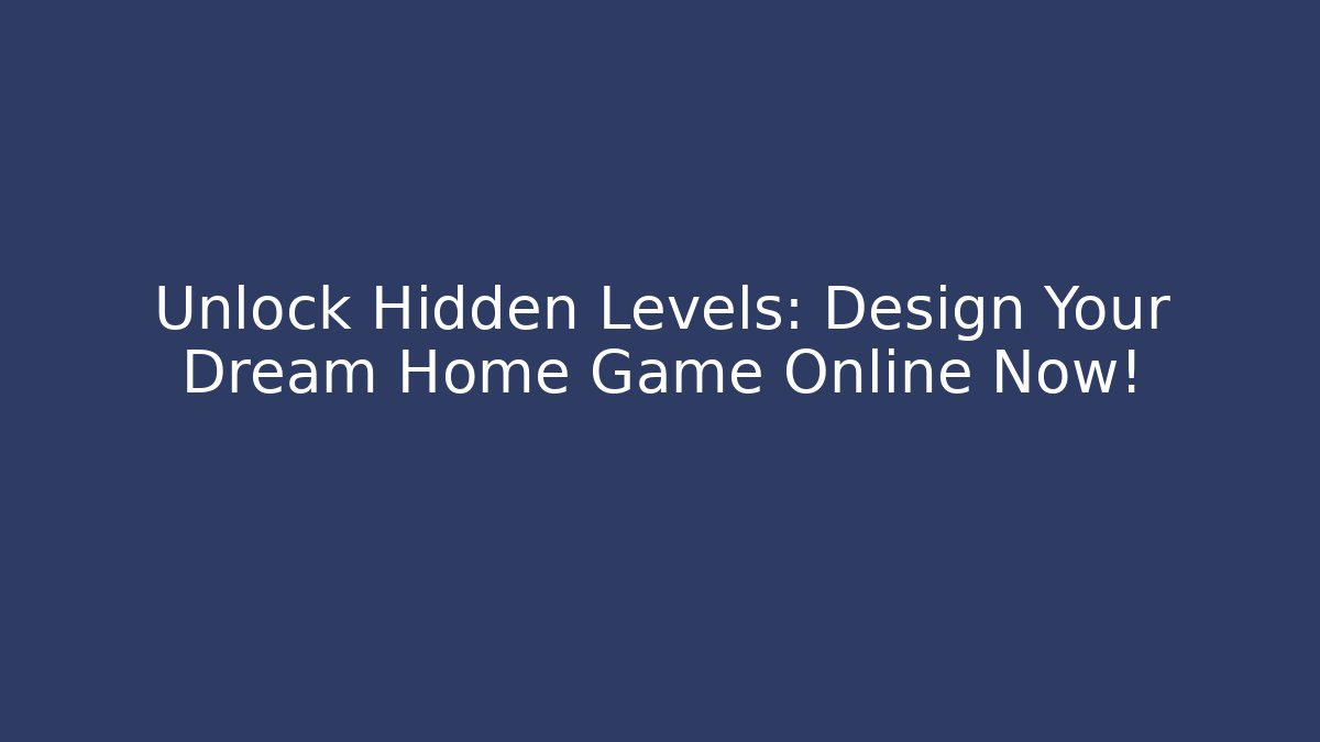 Unlock Hidden Levels: Design Your Dream Home Game Online Now!