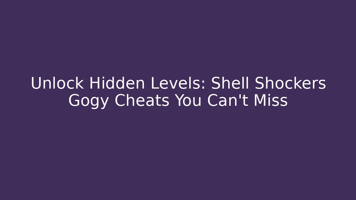 Unlock Hidden Levels: Shell Shockers Gogy Cheats You Can't Miss