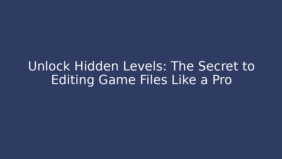 Unlock Hidden Levels: The Secret to Editing Game Files Like a Pro