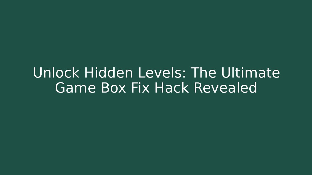 Unlock Hidden Levels: The Ultimate Game Box Fix Hack Revealed