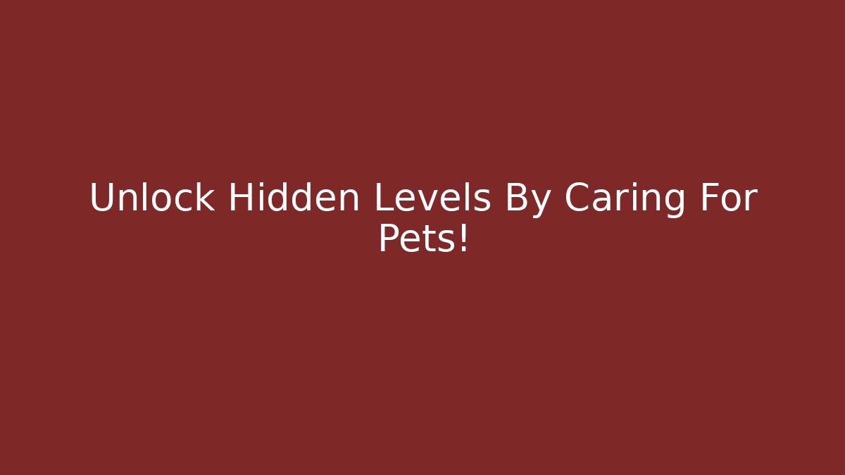 Unlock Hidden Levels By Caring For Pets!