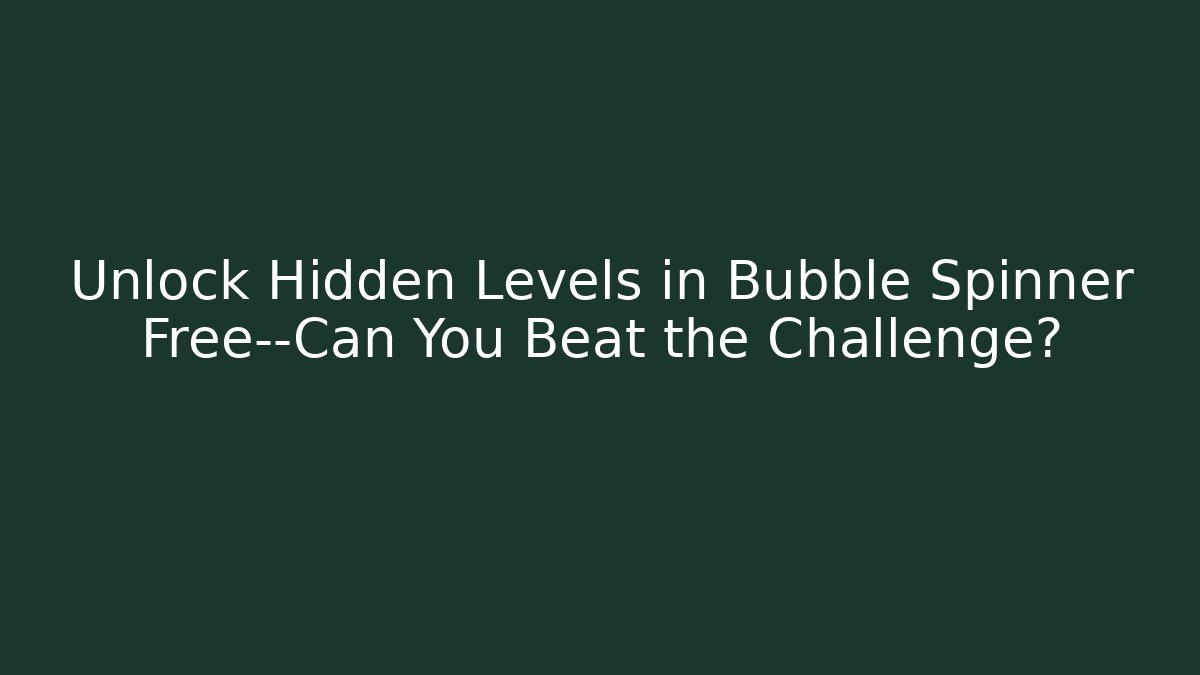 Unlock Hidden Levels in Bubble Spinner Free—Can You Beat the Challenge?