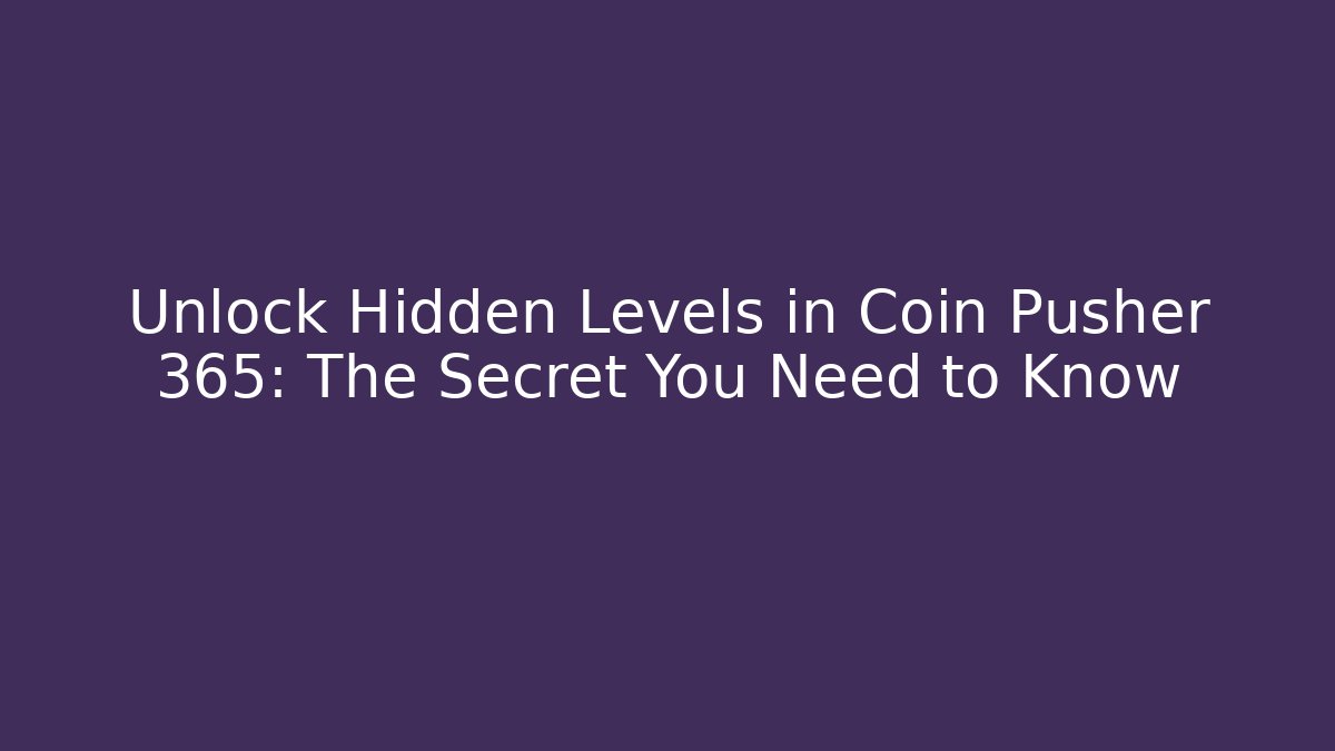 Unlock Hidden Levels in Coin Pusher 365: The Secret You Need to Know