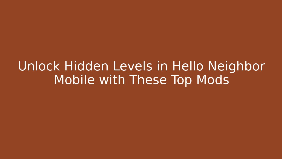 Unlock Hidden Levels in Hello Neighbor Mobile with These Top Mods