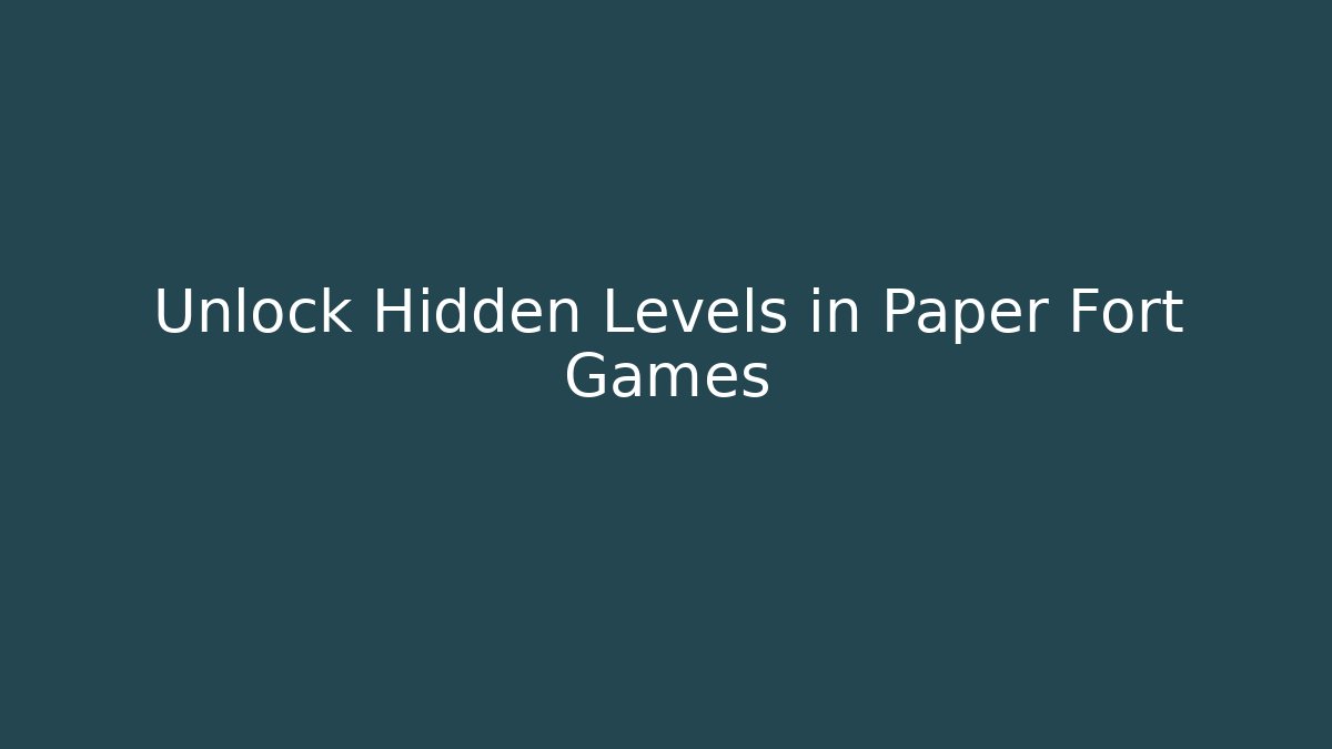 Unlock Hidden Levels in Paper Fort Games