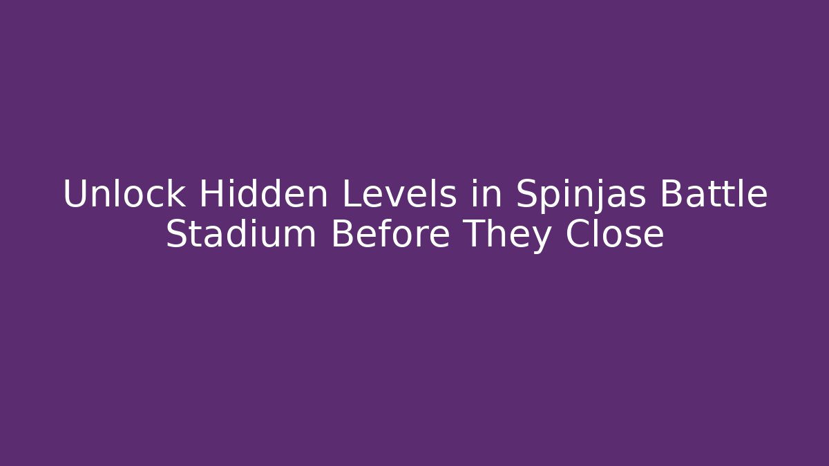 Unlock Hidden Levels in Spinjas Battle Stadium Before They Close