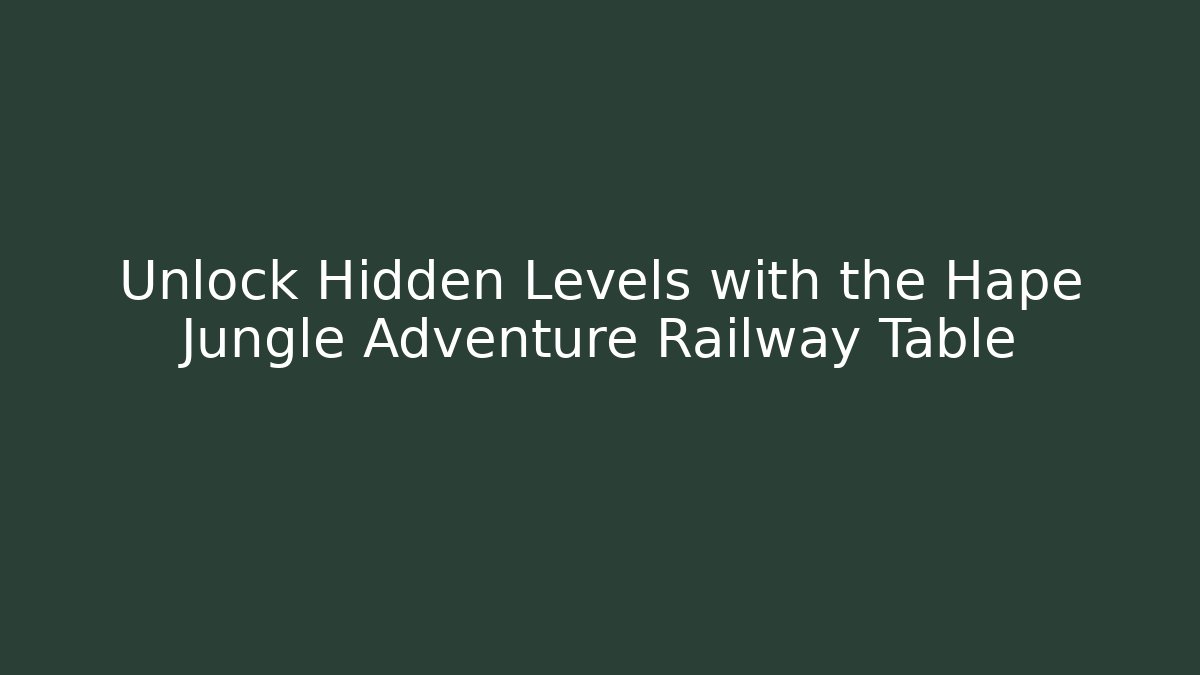 Unlock Hidden Levels with the Hape Jungle Adventure Railway Table