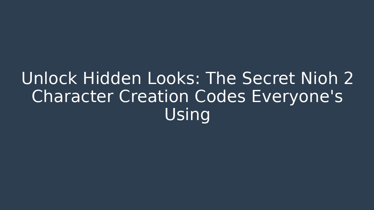 Unlock Hidden Looks: The Secret Nioh 2 Character Creation Codes Everyone’s Using