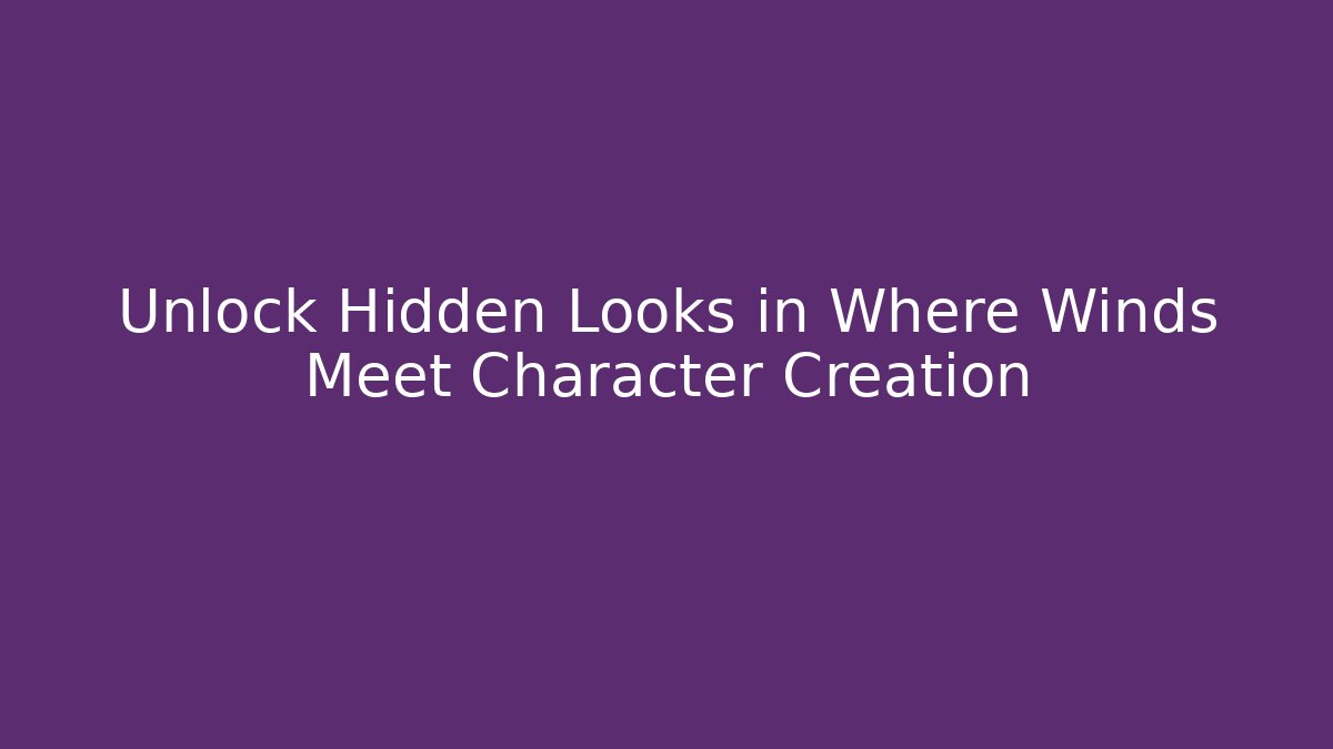 Unlock Hidden Looks in Where Winds Meet Character Creation - Critter Realm