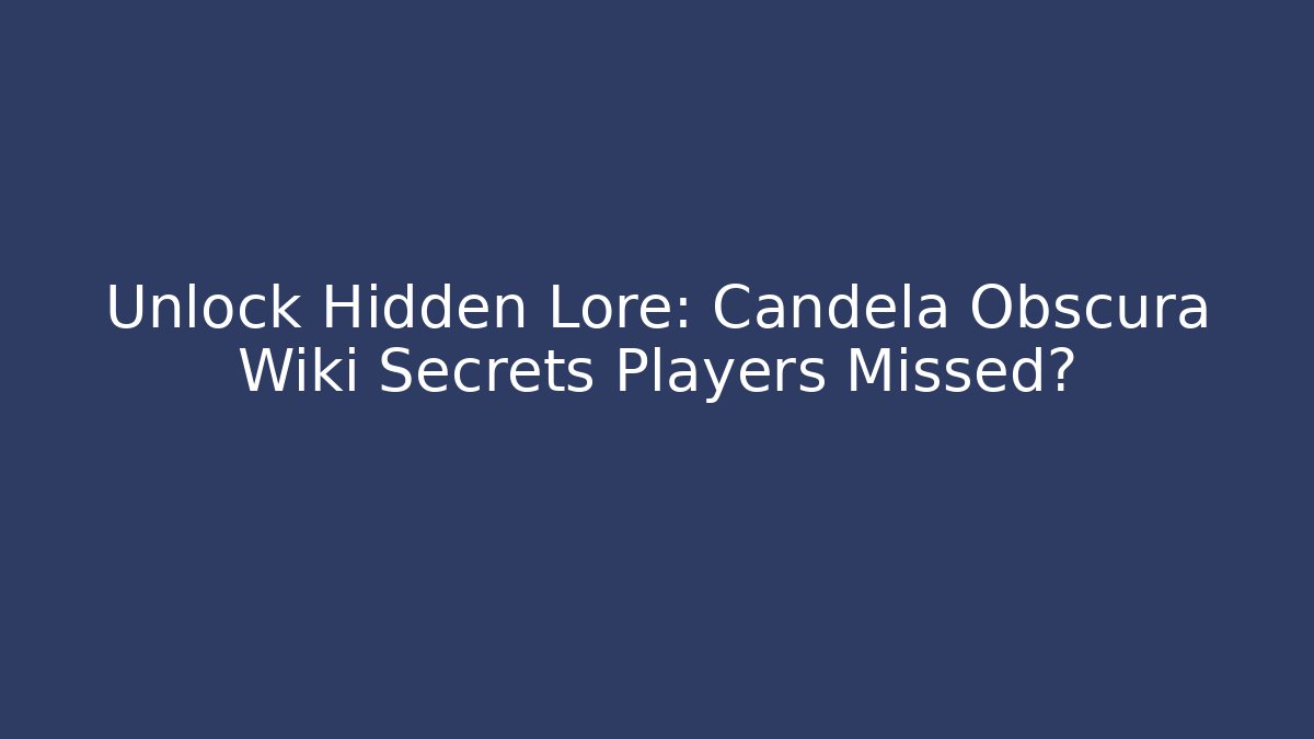 Unlock Hidden Lore: Candela Obscura Wiki Secrets Players Missed?
