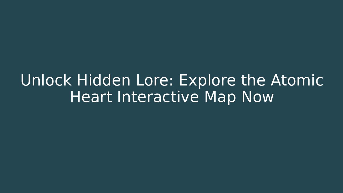 Unlock Hidden Lore: Explore the Atomic Heart Interactive Map Now