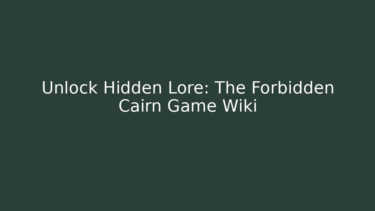 Unlock Hidden Lore: The Forbidden Cairn Game Wiki