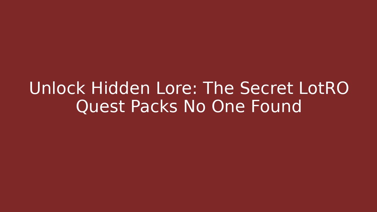 Unlock Hidden Lore: The Secret LotRO Quest Packs No One Found