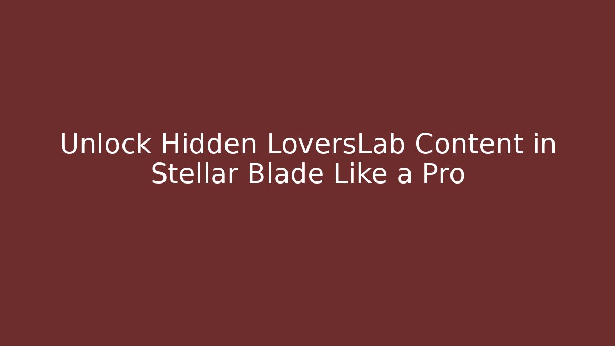 Unlock Hidden LoversLab Content in Stellar Blade Like a Pro