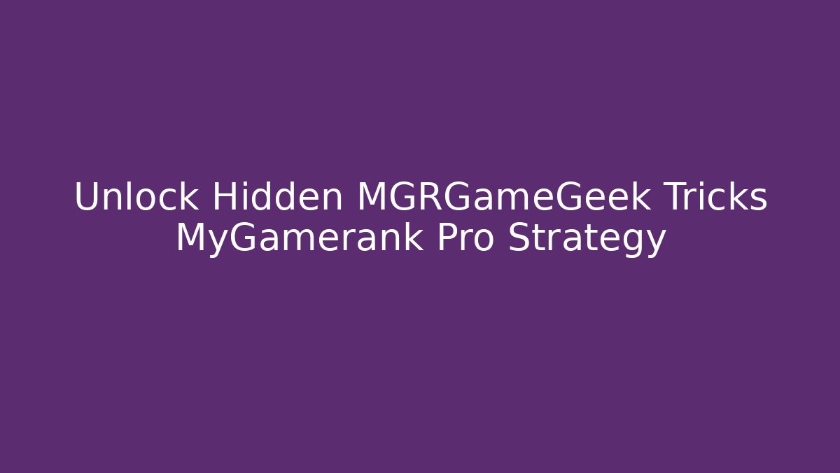 Unlock Hidden MGRGameGeek Tricks MyGamerank Pro Strategy