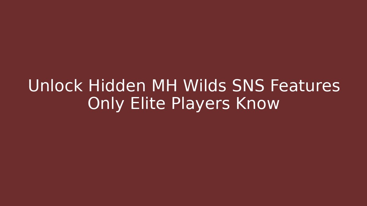 Unlock Hidden MH Wilds SNS Features Only Elite Players Know
