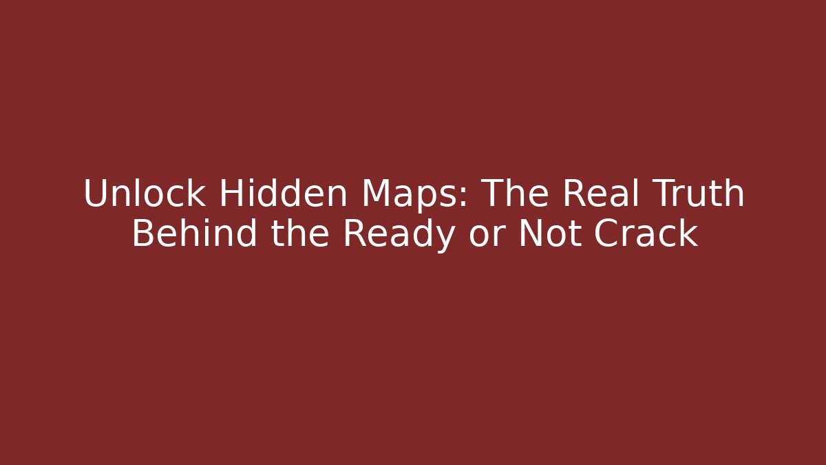 Unlock Hidden Maps: The Real Truth Behind the Ready or Not Crack