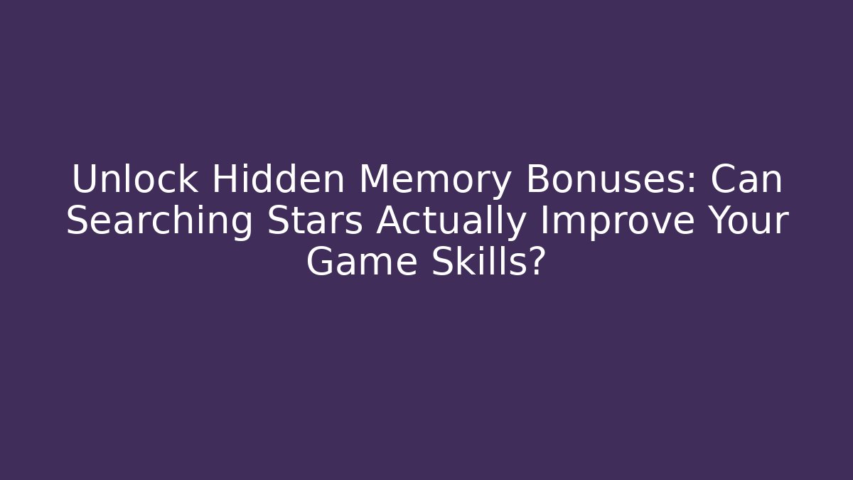 Unlock Hidden Memory Bonuses: Can Searching Stars Actually Improve Your Game Skills?