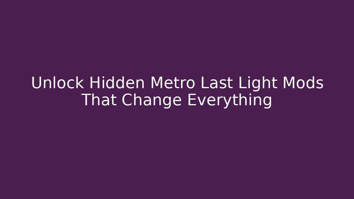 Unlock Hidden Metro Last Light Mods That Change Everything