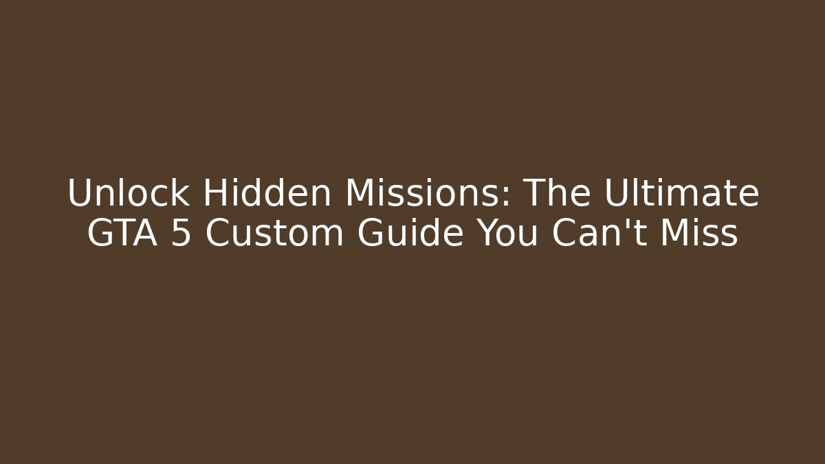 Unlock Hidden Missions: The Ultimate GTA 5 Custom Guide You Can’t Miss