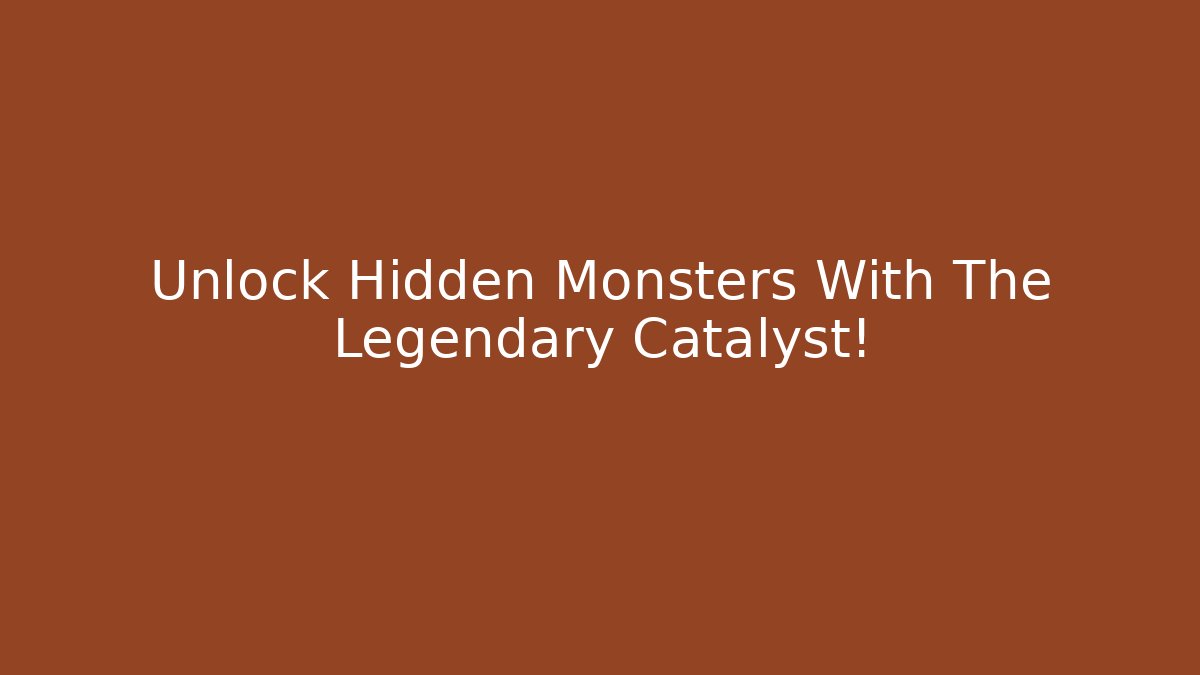 Unlock Hidden Monsters With The Legendary Catalyst!