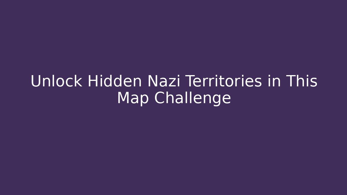Unlock Hidden Nazi Territories in This Map Challenge