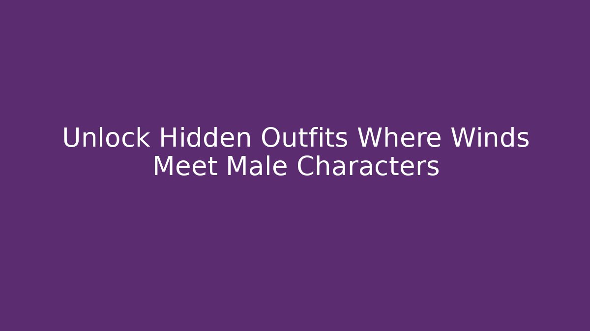 Unlock Hidden Outfits Where Winds Meet Male Characters