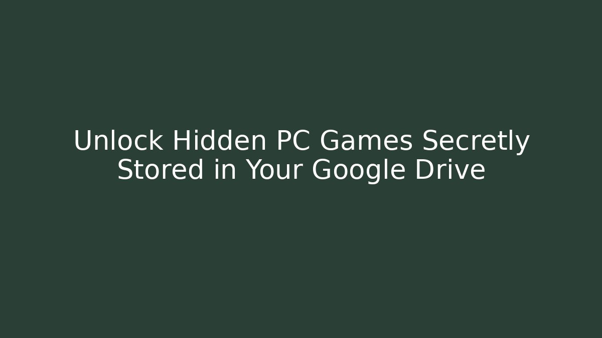 Unlock Hidden PC Games Secretly Stored in Your Google Drive