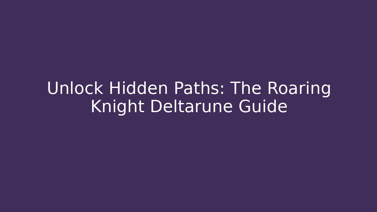 Unlock Hidden Paths: The Roaring Knight Deltarune Guide