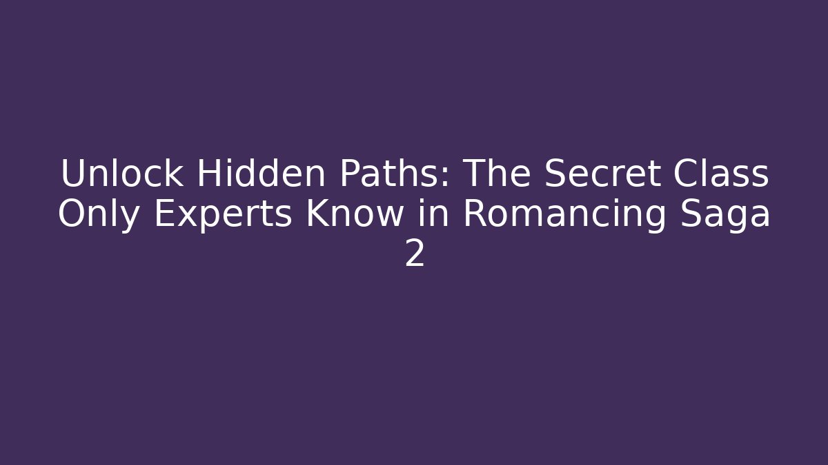 Unlock Hidden Paths: The Secret Class Only Experts Know in Romancing Saga 2