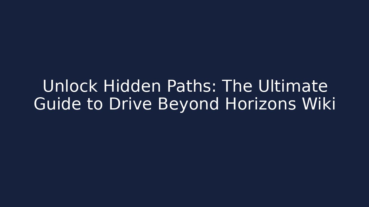 Unlock Hidden Paths: The Ultimate Guide to Drive Beyond Horizons Wiki