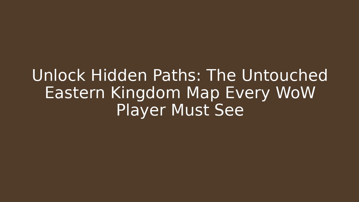 Unlock Hidden Paths: The Untouched Eastern Kingdom Map Every WoW Player Must See