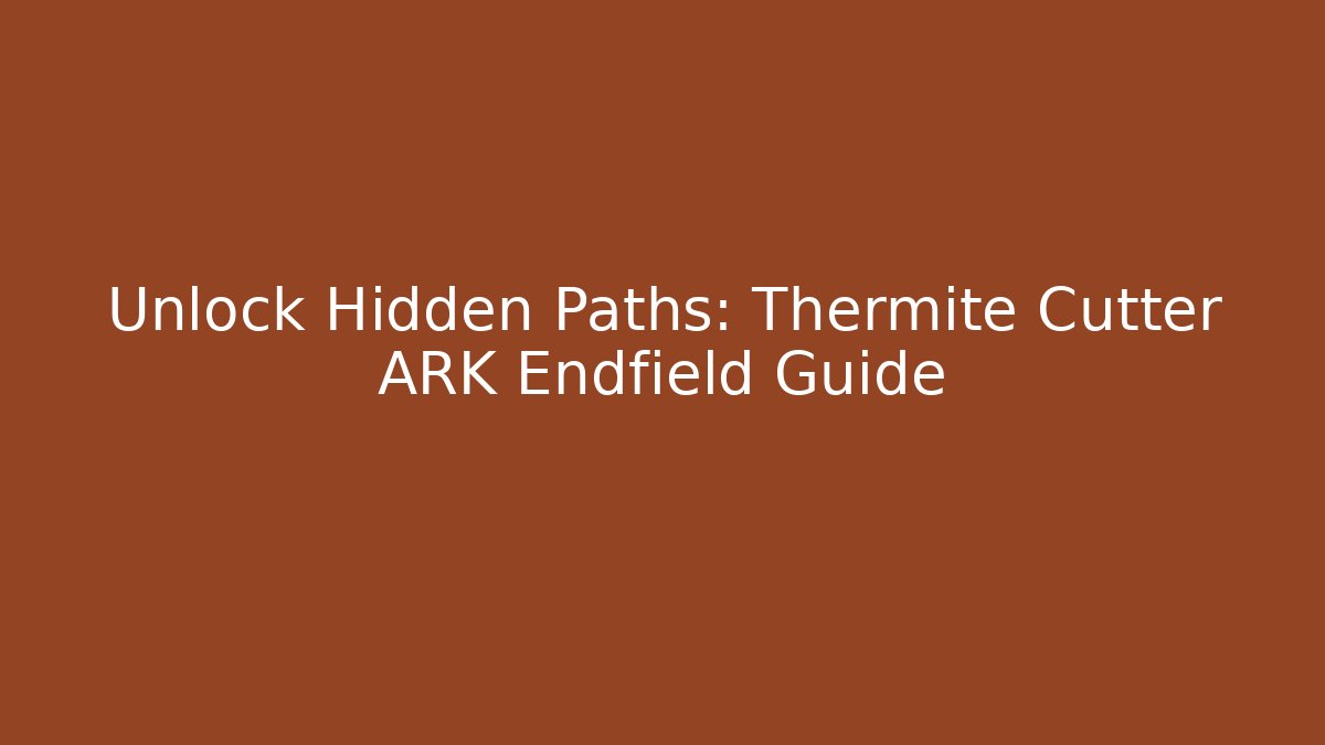Unlock Hidden Paths: Thermite Cutter ARK Endfield Guide