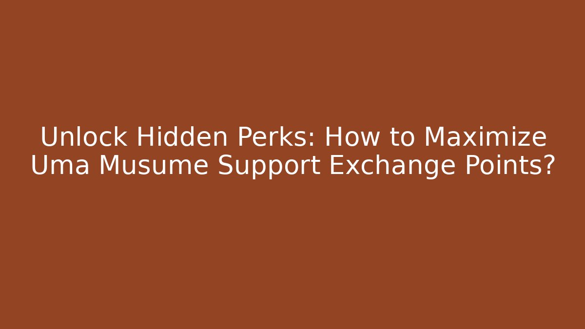 Unlock Hidden Perks: How to Maximize Uma Musume Support Exchange Points?