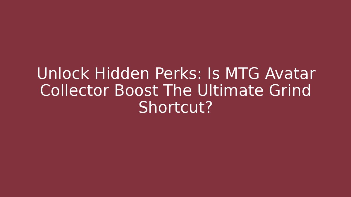 Unlock Hidden Perks: Is MTG Avatar Collector Boost The Ultimate Grind Shortcut?