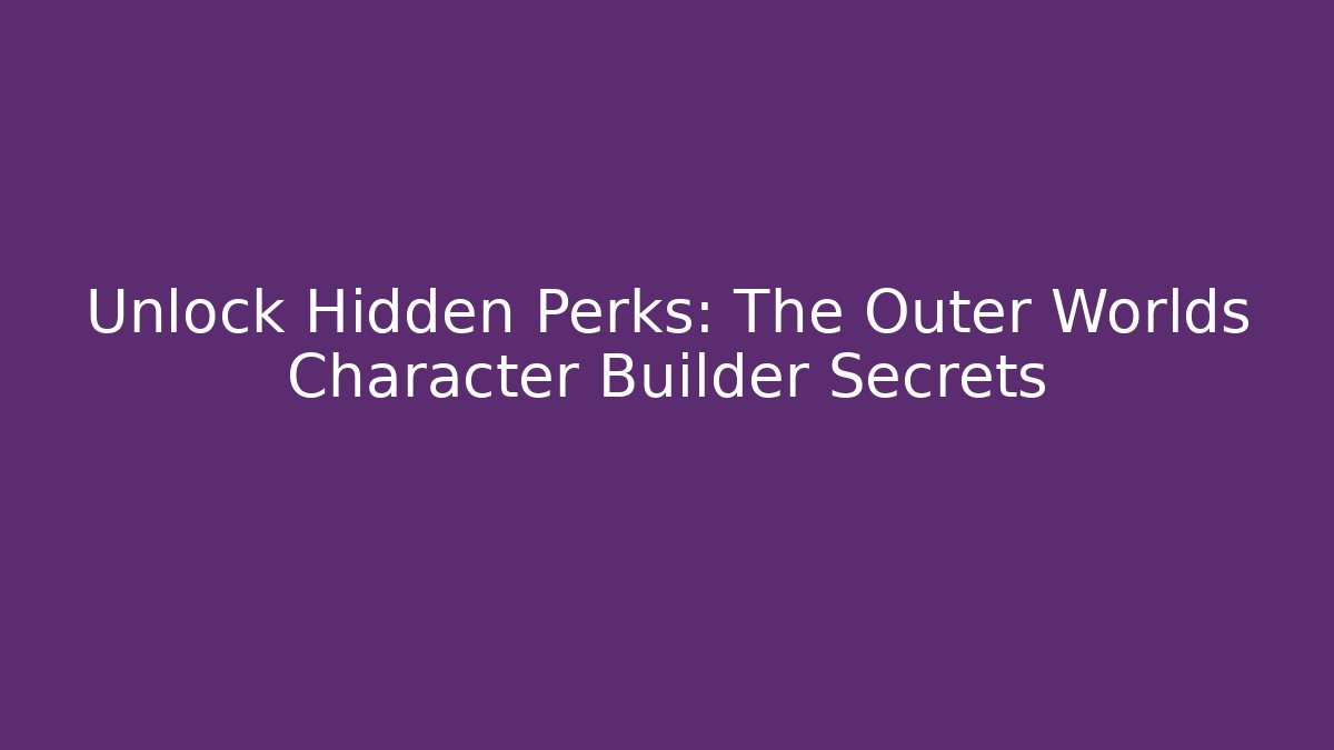 Unlock Hidden Perks: The Outer Worlds Character Builder Secrets