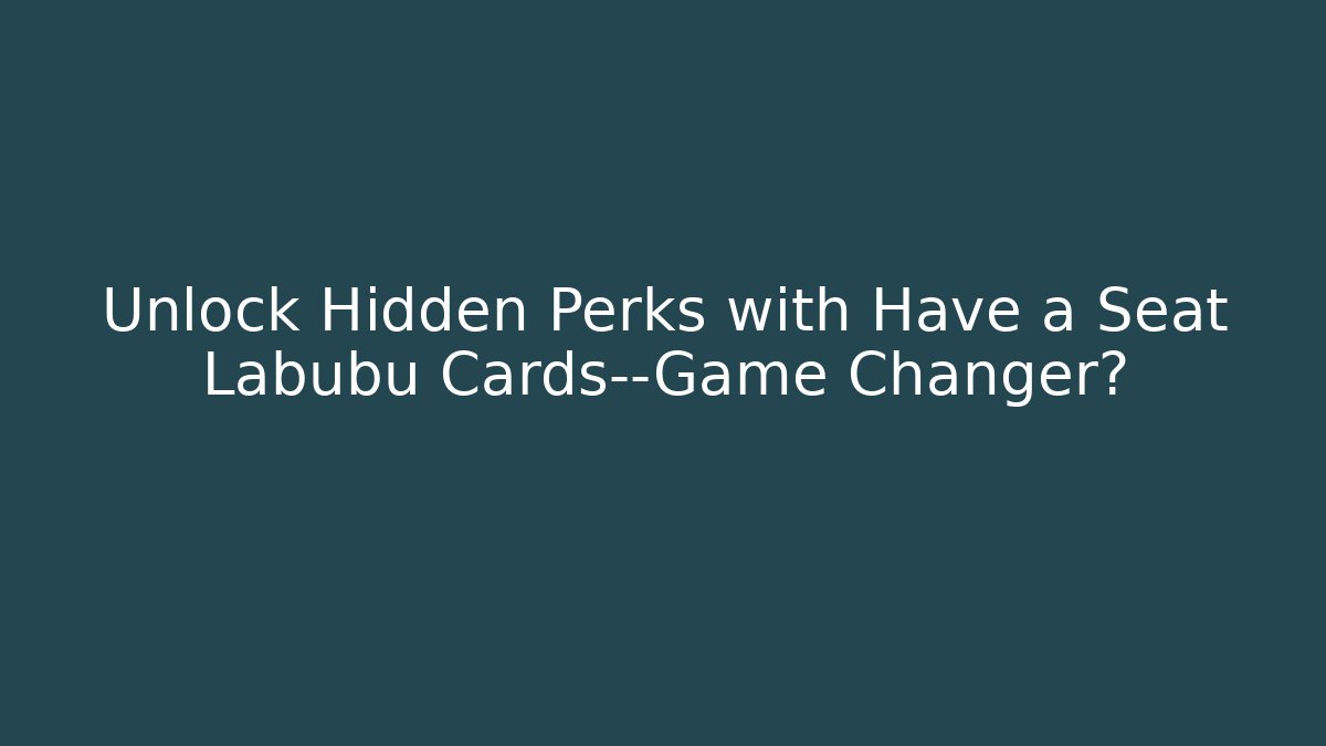 Unlock Hidden Perks with Have a Seat Labubu Cards—Game Changer?