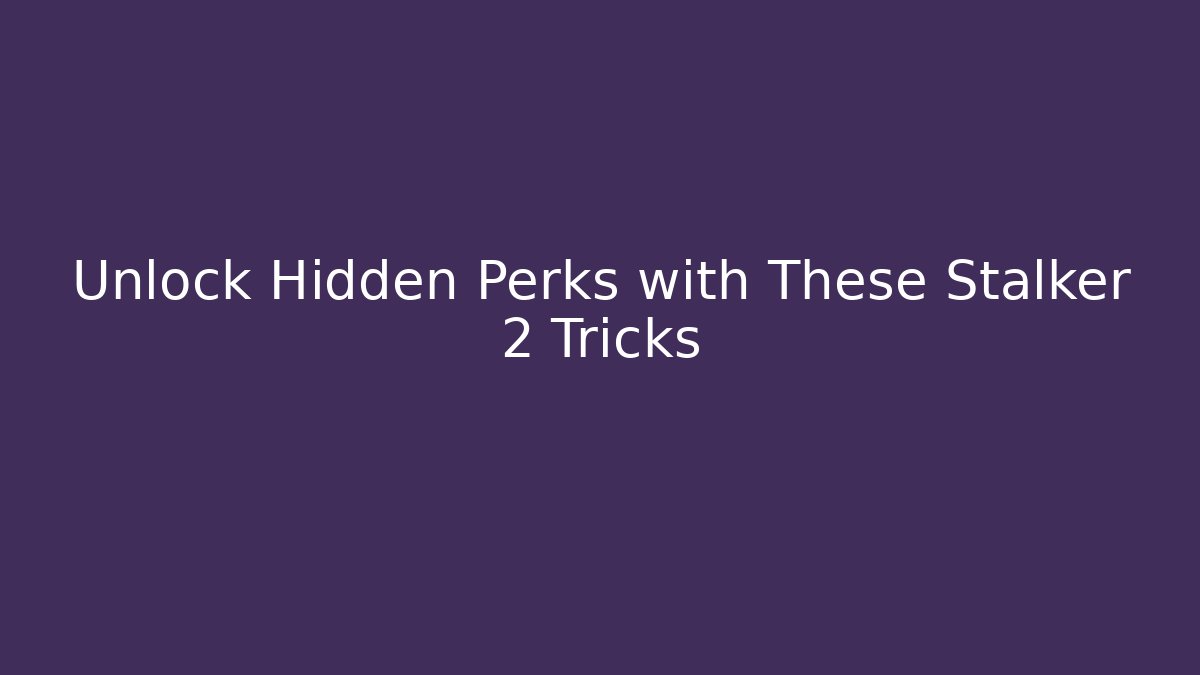 Unlock Hidden Perks with These Stalker 2 Tricks