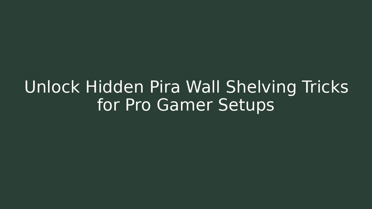 Unlock Hidden Pira Wall Shelving Tricks for Pro Gamer Setups