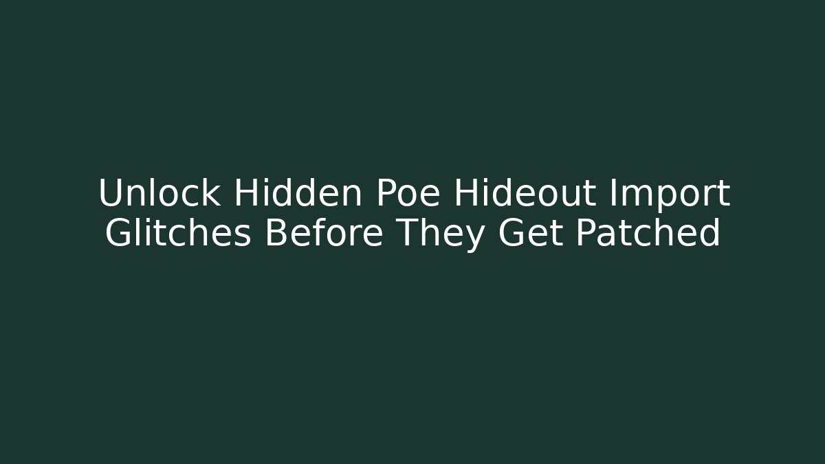 Unlock Hidden Poe Hideout Import Glitches Before They Get Patched