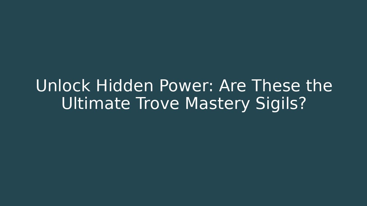 Unlock Hidden Power: Are These the Ultimate Trove Mastery Sigils?