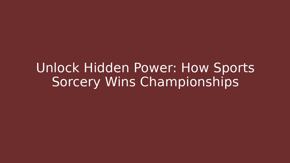 Unlock Hidden Power: How Sports Sorcery Wins Championships