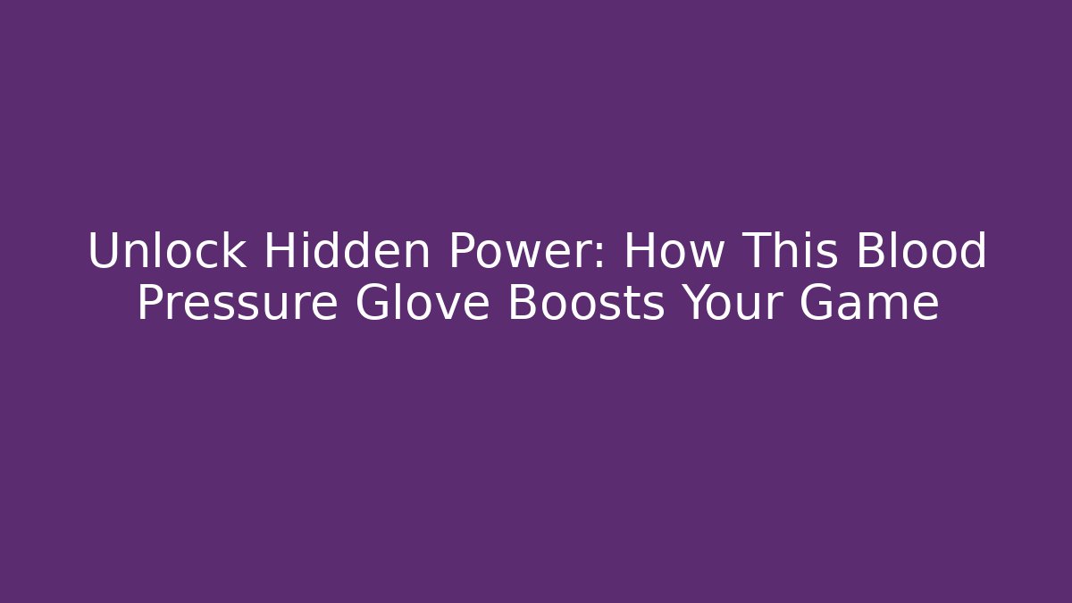 Unlock Hidden Power: How This Blood Pressure Glove Boosts Your Game