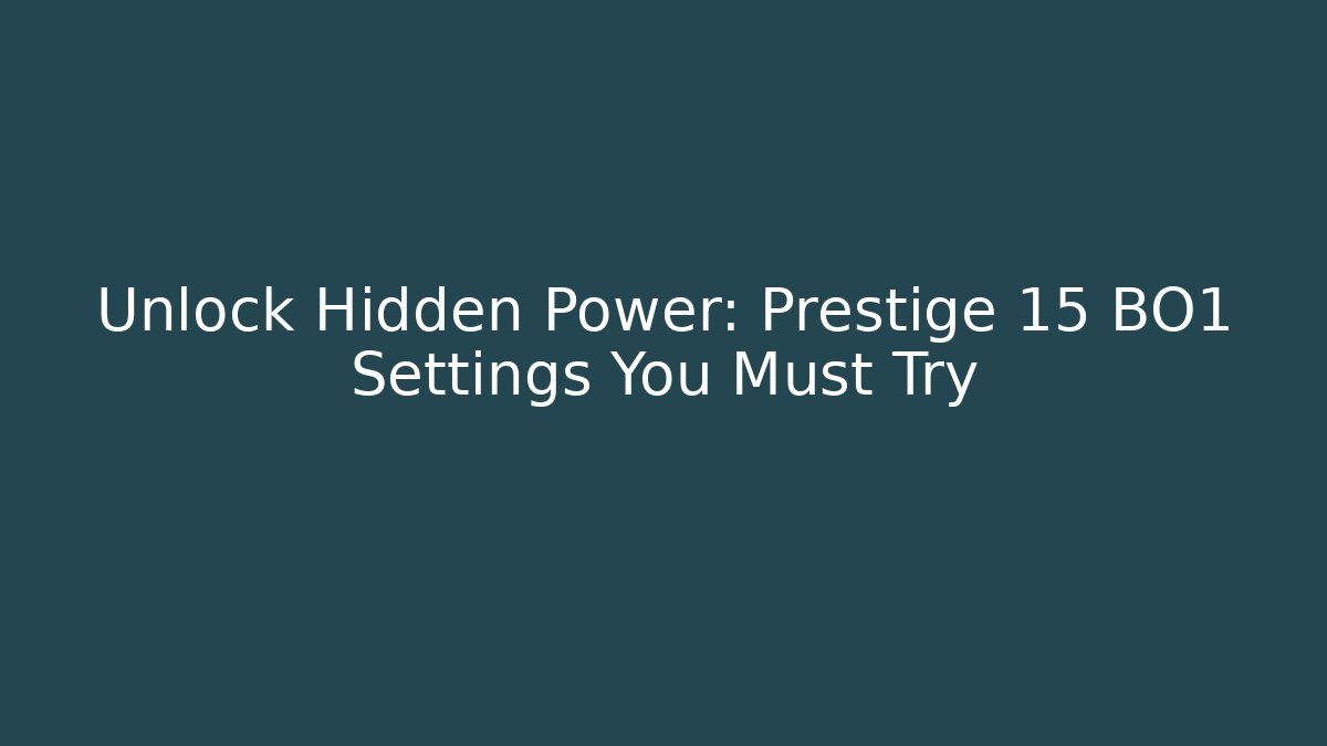 Unlock Hidden Power: Prestige 15 BO1 Settings You Must Try