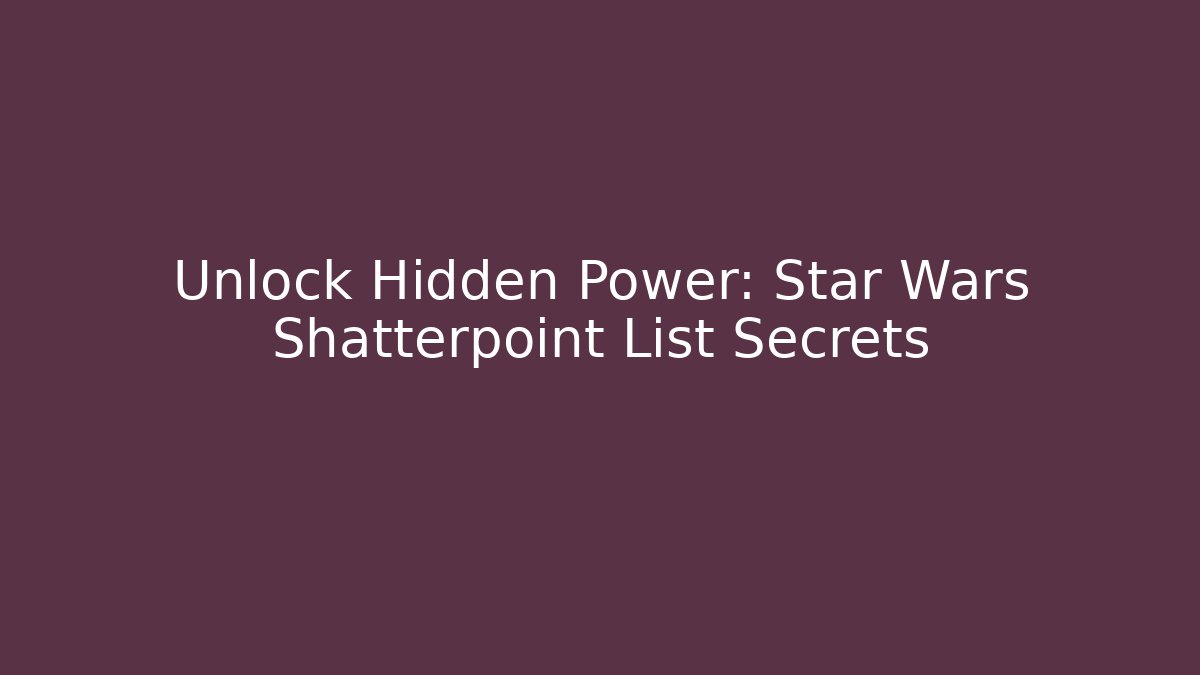 Unlock Hidden Power: Star Wars Shatterpoint List Secrets