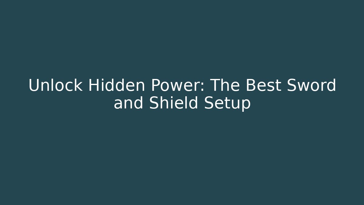 Unlock Hidden Power: The Best Sword and Shield Setup